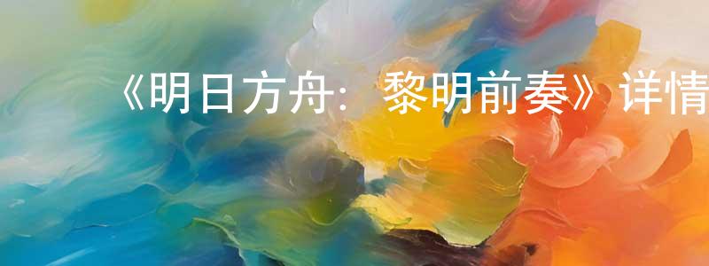 ﻿《明日方舟：黎明前奏》详情介绍_明日方舟：黎明前奏已完结在线观看_明日方舟：黎明前奏迅雷下载_日漫 ﻿曾明龙的blog